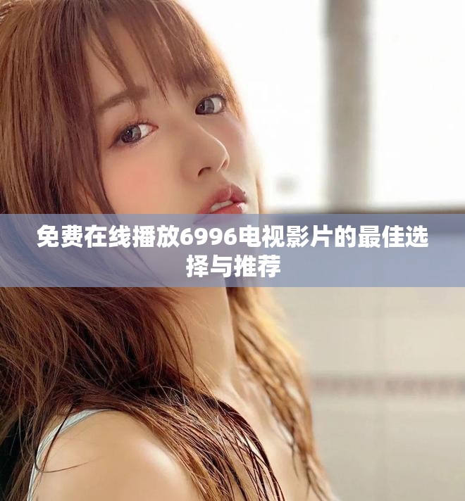 免费在线播放6996电视影片的最佳选择与推荐
