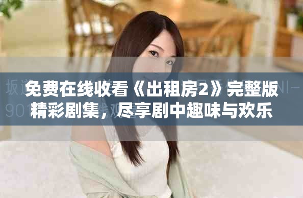 免费在线收看《出租房2》完整版精彩剧集，尽享剧中趣味与欢乐