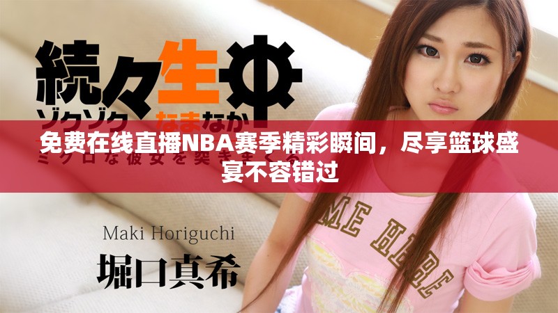 免费在线直播NBA赛季精彩瞬间，尽享篮球盛宴不容错过
