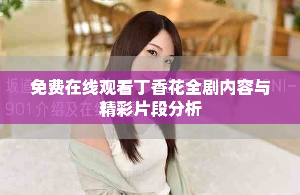 免费在线观看丁香花全剧内容与精彩片段分析