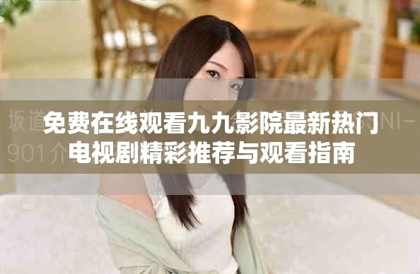 免费在线观看九九影院最新热门电视剧精彩推荐与观看指南