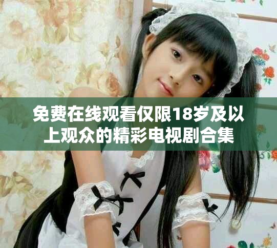 免费在线观看仅限18岁及以上观众的精彩电视剧合集