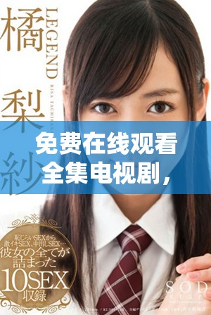 免费在线观看全集电视剧，享受青春岁月的精彩故事