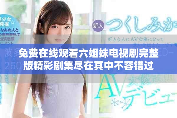 免费在线观看六姐妹电视剧完整版精彩剧集尽在其中不容错过