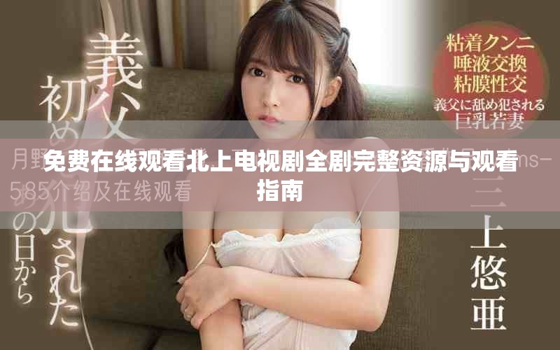 免费在线观看北上电视剧全剧完整资源与观看指南