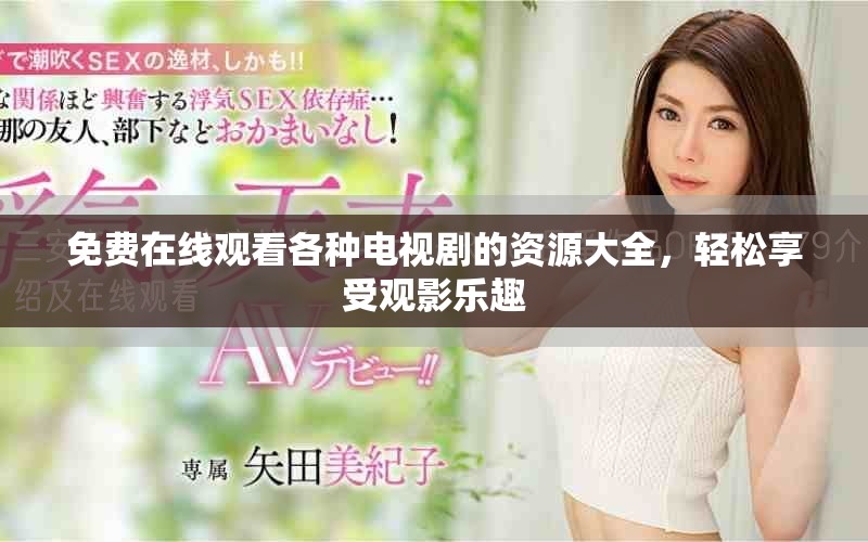 免费在线观看各种电视剧的资源大全，轻松享受观影乐趣