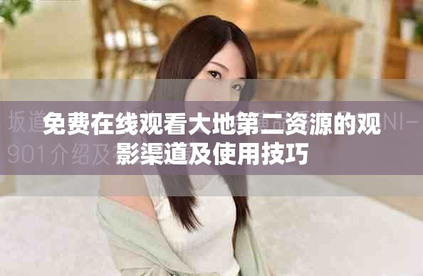 免费在线观看大地第二资源的观影渠道及使用技巧