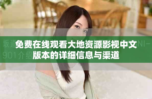 免费在线观看大地资源影视中文版本的详细信息与渠道