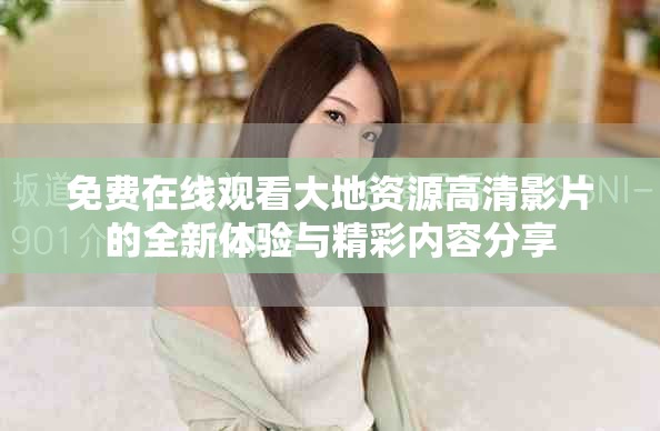 免费在线观看大地资源高清影片的全新体验与精彩内容分享