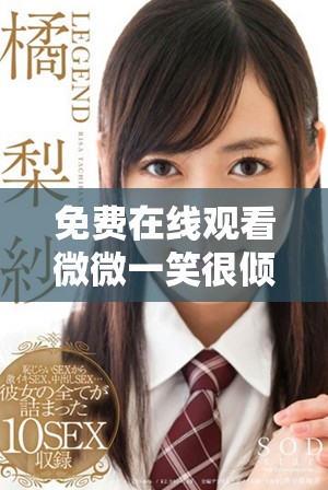 免费在线观看微微一笑很倾城电视剧全集的最佳方式揭秘