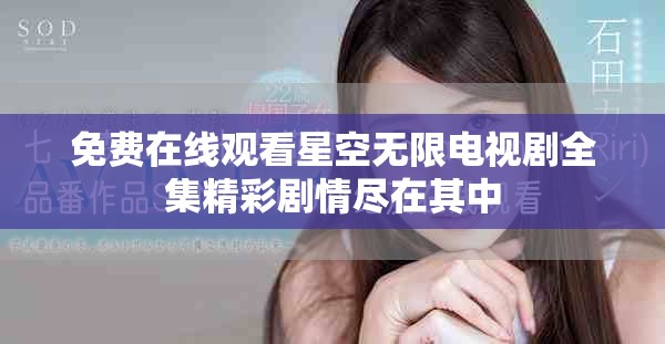 免费在线观看星空无限电视剧全集精彩剧情尽在其中