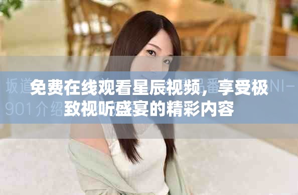 免费在线观看星辰视频，享受极致视听盛宴的精彩内容