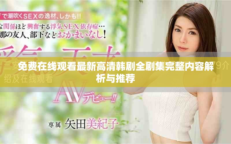免费在线观看最新高清韩剧全剧集完整内容解析与推荐