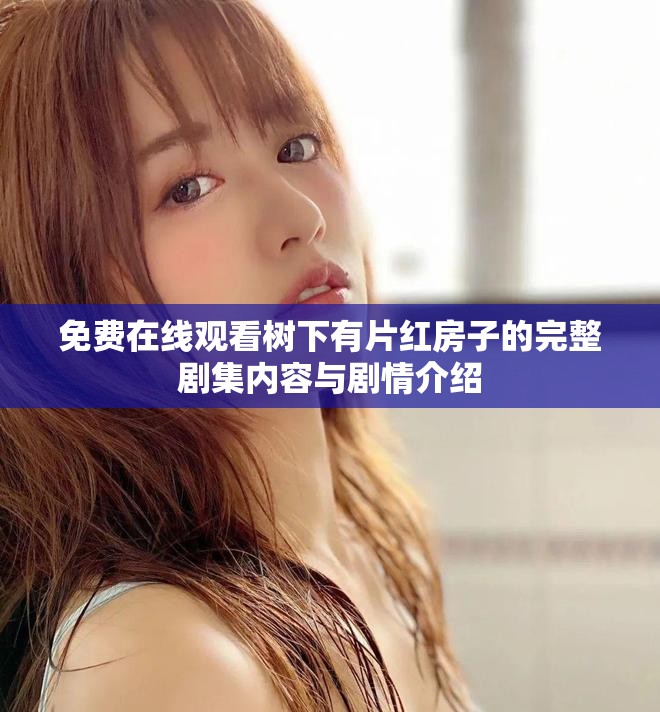 免费在线观看树下有片红房子的完整剧集内容与剧情介绍