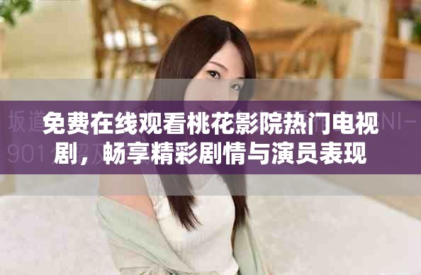 免费在线观看桃花影院热门电视剧，畅享精彩剧情与演员表现