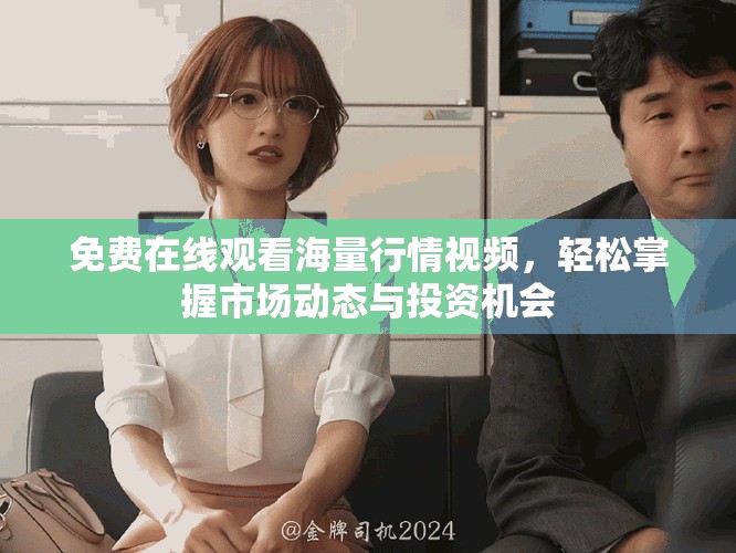 免费在线观看海量行情视频，轻松掌握市场动态与投资机会