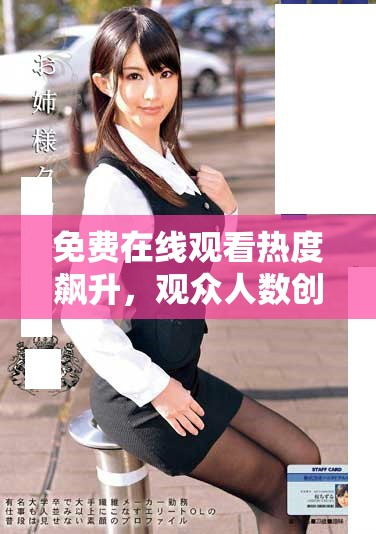 免费在线观看热度飙升，观众人数创下新高纪录