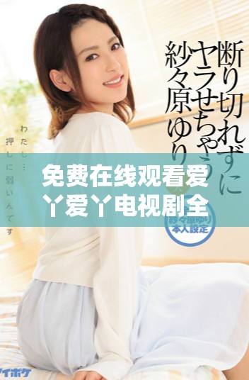 免费在线观看爱丫爱丫电视剧全剧流畅播放体验