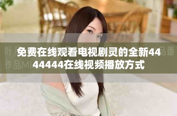 免费在线观看电视剧灵的全新4444444在线视频播放方式