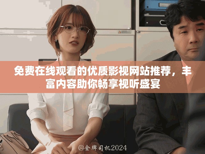 免费在线观看的优质影视网站推荐，丰富内容助你畅享视听盛宴
