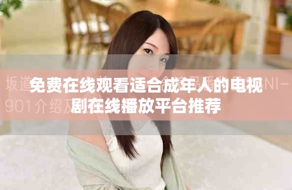 免费在线观看适合成年人的电视剧在线播放平台推荐