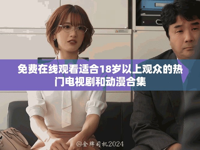 免费在线观看适合18岁以上观众的热门电视剧和动漫合集