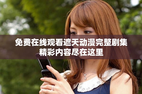 免费在线观看遮天动漫完整剧集精彩内容尽在这里