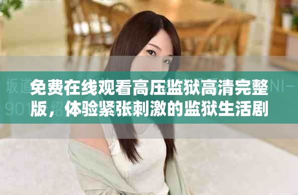 免费在线观看高压监狱高清完整版，体验紧张刺激的监狱生活剧