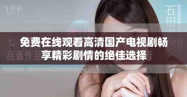 免费在线观看高清国产电视剧畅享精彩剧情的绝佳选择