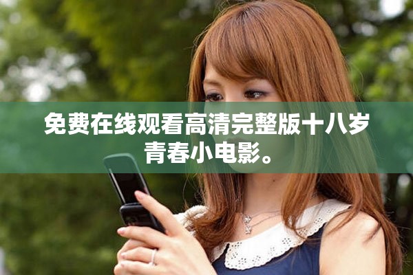 免费在线观看高清完整版十八岁青春小电影。