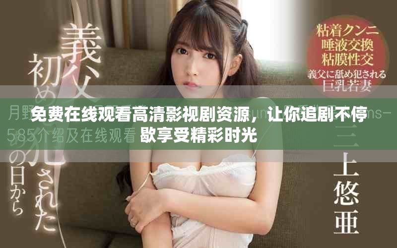 免费在线观看高清影视剧资源，让你追剧不停歇享受精彩时光