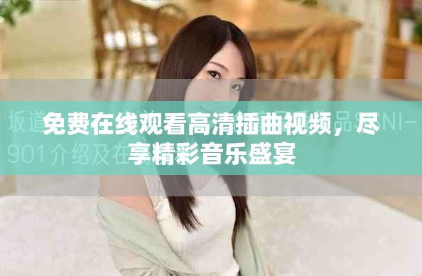 免费在线观看高清插曲视频，尽享精彩音乐盛宴