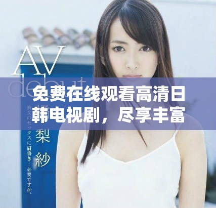 免费在线观看高清日韩电视剧，尽享丰富影视盛宴的理想选择