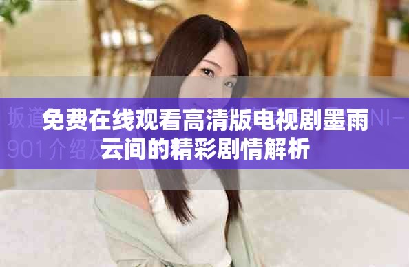 免费在线观看高清版电视剧墨雨云间的精彩剧情解析