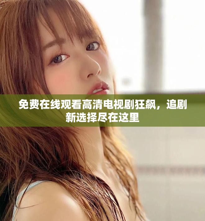 免费在线观看高清电视剧狂飙，追剧新选择尽在这里