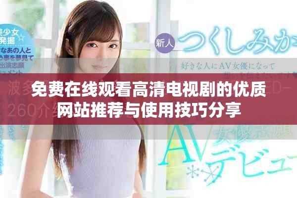免费在线观看高清电视剧的优质网站推荐与使用技巧分享