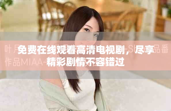 免费在线观看高清电视剧，尽享精彩剧情不容错过