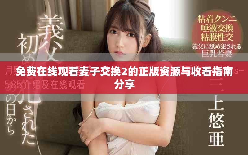 免费在线观看麦子交换2的正版资源与收看指南分享