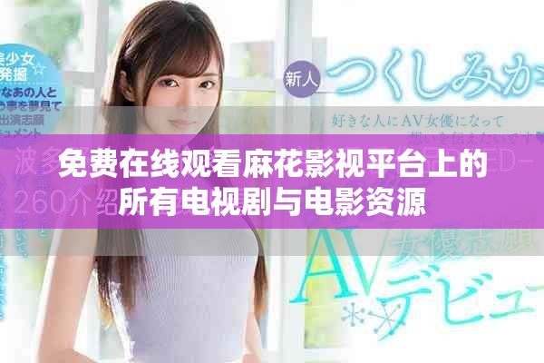 免费在线观看麻花影视平台上的所有电视剧与电影资源