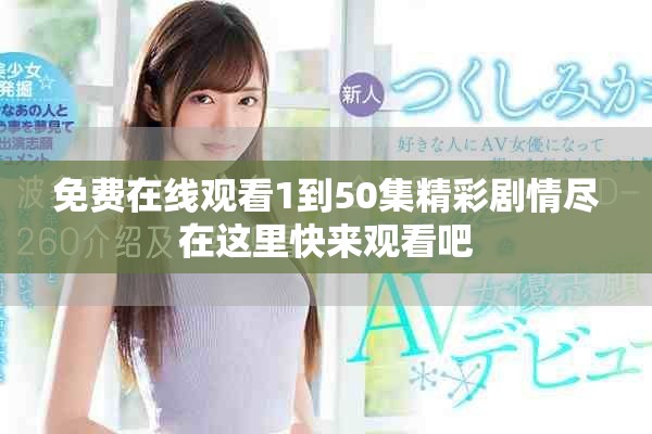免费在线观看1到50集精彩剧情尽在这里快来观看吧