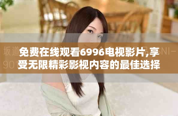 免费在线观看6996电视影片,享受无限精彩影视内容的最佳选择