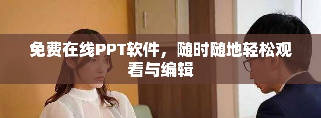 免费在线PPT软件，随时随地轻松观看与编辑