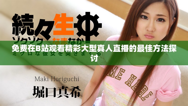 免费在B站观看精彩大型真人直播的最佳方法探讨