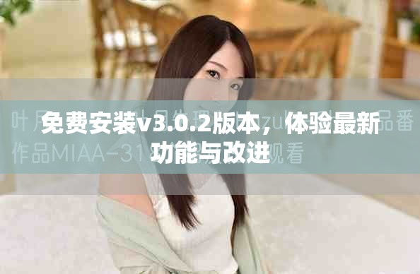 免费安装v3.0.2版本，体验最新功能与改进