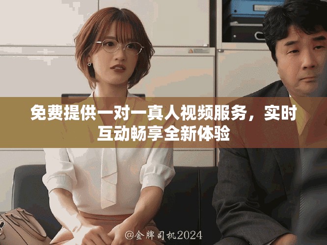 免费提供一对一真人视频服务，实时互动畅享全新体验