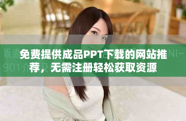 免费提供成品PPT下载的网站推荐，无需注册轻松获取资源