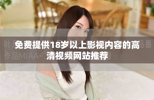 免费提供18岁以上影视内容的高清视频网站推荐
