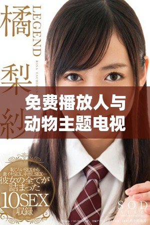 免费播放人与动物主题电视剧的软件推荐及使用指南