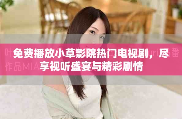 免费播放小草影院热门电视剧，尽享视听盛宴与精彩剧情