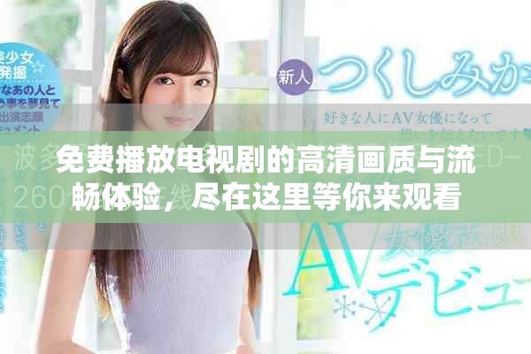 免费播放电视剧的高清画质与流畅体验，尽在这里等你来观看